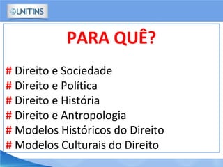 PARA QUÊ?
# Direito e Sociedade
# Direito e Política
# Direito e História
# Direito e Antropologia
# Modelos Históricos do Direito
# Modelos Culturais do Direito
 