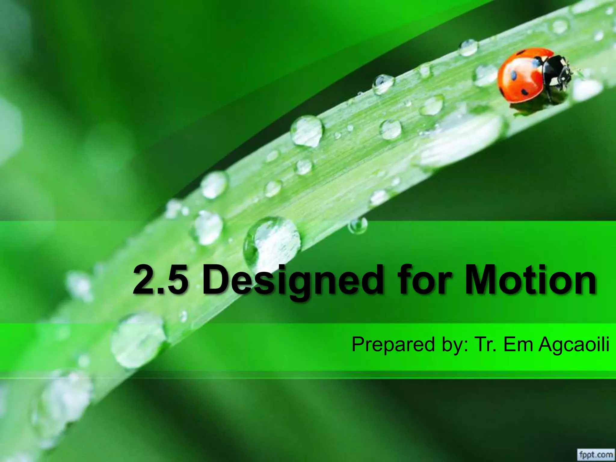 2.5 Designed for Motion
Prepared by: Tr. Em Agcaoili