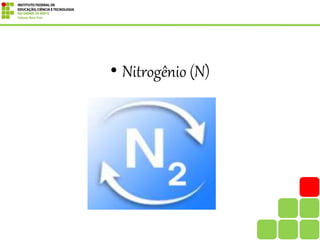 • Nitrogênio (N)
 