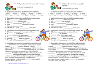 Μάθημα : Επαναληπτικές ασκήσεις 2ης
Ενότητας
Τετάρτη 17 Οκτωβρίου 2012
1. Συμπληρώνω το σωστό –ι, -η, -οι και τόνο όπου χρειάζεται:
η στροφ__, το σκοιν__, οι δρόμ___, το ταξίδ__, οι άγγελ__,
οι μουσικ___,η μουσικ__ , το μολύβ___, η κορυφ___, οι γεωργ___
2. Συμπληρώνω το σωστό τύπο του βοηθητικού ρήματος είμαι:
 Φέτος ____________ μαθητής της Γ΄ τάξης.
 Εσύ ____________ καλή μαθήτρια;
 Ο Παύλος ______________ έξυπνο αγόρι.
 Εμείς ______ __________ έτοιμοι για το σχολείο.
 Εσείς ____________ έτοιμοι;
 Ο Κώστας και η Αλίκη ______________ καλοί φίλοι.
3. Συμπληρώνω το σωστό τύπο του βοηθητικού ρήματος έχω:
 Ο Θανάσης _________ ένα καινούριο ποδήλατο.
 Τι __________ και φωνάζεις;
 ________ πλύνει τα δόντια μου, μαμά.
 Τι _____________ να διαβάσουμε για αύριο;
 Κορίτσια, _________ χρόνο για παιχνίδι;
 Τα μικρά παιδιά ___________ πολλά παιχνίδι.
4. Συμπληρώνω τα ουσιαστικά της παρένθεσης σε γενική πτώση:
Περπατώντας με τη φαντασία μου τις γειτονιές της αρχαίας
(Ελλάδα) ____________, συναντώ τα παιδιά (΄Ελληνες) ______________,
χωρίς το φόβο (αυτοκίνητα) ________________. Στις πλακόστρωτες
αυλές (σπίτια) _________________ μια παρέα σκαλίζει σε ξύλο καράβια,
ενώ μια άλλη ασχολείται με την κατασκευή πήλινων (αγγεία)
__________ . Το ταξίδι συνεχίζεται και φτάνω στη μέση μιας (αυλή)
____________ όπου συναντώ παιδιά να παίζουν τροχό, στρόβιλο,
πεντέλιθα και αστραγάλους, δηλαδή στεφάνι, σβούρα, πεντόβολα και
κότσια αντίστοιχα, όπως λέμε σήμερα. Στο τέλος (ταξίδι) _____________
μου παρατηρώ πως η ανάγκη (παιδί) __________ για το παιχνίδι
παραμένει ίδια σε κάθε εποχή.
Μάθημα : Επαναληπτικές ασκήσεις 2ης
Ενότητας
Τετάρτη 17 Οκτωβρίου 2012
1. Συμπληρώνω το σωστό –ι, -η, -οι και τόνο όπου χρειάζεται:
η στροφ__, το σκοιν__, οι δρόμ___, το ταξίδ__, οι άγγελ__,
οι μουσικ___,η μουσικ__ , το μολύβ___, η κορυφ___, οι γεωργ___
2. Συμπληρώνω το σωστό τύπο του βοηθητικού ρήματος είμαι:
 Φέτος ____________ μαθητής της Γ΄ τάξης.
 Εσύ ____________ καλή μαθήτρια;
 Ο Παύλος ______________ έξυπνο αγόρι.
 Εμείς ______ __________ έτοιμοι για το σχολείο.
 Εσείς ____________ έτοιμοι;
 Ο Κώστας και η Αλίκη ______________ καλοί φίλοι.
3. Συμπληρώνω το σωστό τύπο του βοηθητικού ρήματος έχω:
 Ο Θανάσης _________ ένα καινούριο ποδήλατο.
 Τι __________ και φωνάζεις;
 ________ πλύνει τα δόντια μου, μαμά.
 Τι _____________ να διαβάσουμε για αύριο;
 Κορίτσια, _________ χρόνο για παιχνίδι;
 Τα μικρά παιδιά ___________ πολλά παιχνίδι.
4. Συμπληρώνω τα ουσιαστικά της παρένθεσης σε γενική πτώση:
Περπατώντας με τη φαντασία μου τις γειτονιές της αρχαίας
(Ελλάδα) ____________, συναντώ τα παιδιά (΄Ελληνες) ______________,
χωρίς το φόβο (αυτοκίνητα) ________________. Στις πλακόστρωτες
αυλές (σπίτια) _________________ μια παρέα σκαλίζει σε ξύλο καράβια,
ενώ μια άλλη ασχολείται με την κατασκευή πήλινων (αγγεία)
__________ . Το ταξίδι συνεχίζεται και φτάνω στη μέση μιας (αυλή)
____________ όπου συναντώ παιδιά να παίζουν τροχό, στρόβιλο,
πεντέλιθα και αστραγάλους, δηλαδή στεφάνι, σβούρα, πεντόβολα και
κότσια αντίστοιχα, όπως λέμε σήμερα. Στο τέλος (ταξίδι) _____________
μου παρατηρώ πως η ανάγκη (παιδί) __________ για το παιχνίδι
παραμένει ίδια σε κάθε εποχή.
Επιμέλεια επανάληψης: Χρήστος Χαρμπής σελ. 119
 