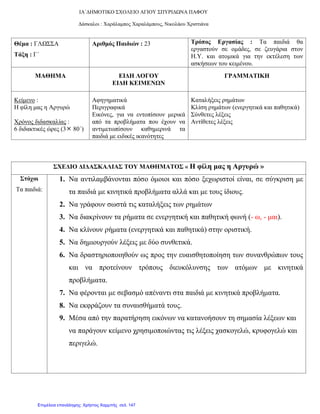 ΙΑ΄ΔΗΜΟΤΙΚΟ ΣΧΟΛΕΙΟ ΑΓΙΟΥ ΣΠΥΡΙΔΩΝΑ ΠΑΦΟΥ
Δάσκαλοι : Χαράλαμπος Χαραλάμπους, Νικολάου Χριστιάνα
Θέμα : ΓΛΩΣΣΑ
Τάξη : Γ΄
Αριθμός Παιδιών : 23 Τρόπος Εργασίας : Tα παιδιά θα
εργαστούν σε ομάδες, σε ζευγάρια στον
Η.Υ. και ατομικά για την εκτέλεση των
ασκήσεων του κειμένου.
ΜΑΘΗΜΑ ΕΙΔΗ ΛΟΓΟΥ
ΕΙΔΗ ΚΕΙΜΕΝΩΝ
ΓΡΑΜΜΑΤΙΚΗ
Κείμενο :
Η φίλη μας η Αργυρώ
Χρόνος διδασκαλίας :
6 διδακτικές ώρες (3 80΄)
Αφηγηματικά
Περιγραφικά
Εικόνες, για να εντοπίσουν μερικά
από τα προβλήματα που έχουν να
αντιμετωπίσουν καθημερινά τα
παιδιά με ειδικές ικανότητες
Καταλήξεις ρημάτων
Κλίση ρημάτων (ενεργητικά και παθητικά)
Σύνθετες λέξεις
Αντίθετες λέξεις
ΣΧΕΔΙΟ ΔΙΔΑΣΚΑΛΙΑΣ ΤΟΥ ΜΑΘΗΜΑΤΟΣ « Η φίλη μας η Αργυρώ »
Στόχοι
Τα παιδιά:
1. Να αντιλαμβάνονται πόσο όμοιοι και πόσο ξεχωριστοί είναι, σε σύγκριση με
τα παιδιά με κινητικά προβλήματα αλλά και με τους ίδιους.
2. Να γράφουν σωστά τις καταλήξεις των ρημάτων
3. Να διακρίνουν τα ρήματα σε ενεργητική και παθητική φωνή (- ω, - μαι).
4. Να κλίνουν ρήματα (ενεργητικά και παθητικά) στην οριστική.
5. Να δημιουργούν λέξεις με δύο συνθετικά.
6. Να δραστηριοποιηθούν ως προς την ευαισθητοποίηση των συνανθρώπων τους
και να προτείνουν τρόπους διευκόλυνσης των ατόμων με κινητικά
προβλήματα.
7. Να φέρονται με σεβασμό απέναντι στα παιδιά με κινητικά προβλήματα.
8. Να εκφράζουν τα συναισθήματά τους.
9. Μέσα από την παρατήρηση εικόνων να κατανοήσουν τη σημασία λέξεων και
να παράγουν κείμενο χρησιμοποιώντας τις λέξεις χασκογελώ, κρυφογελώ και
περιγελώ.
Επιμέλεια επανάληψης: Χρήστος Χαρμπής σελ. 147
 