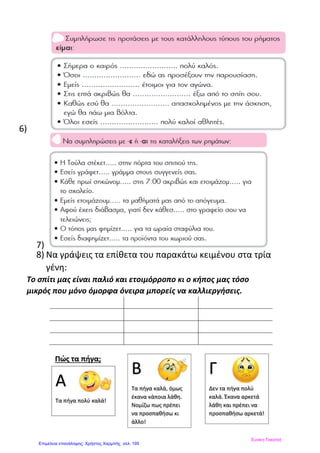 6)
7)
8) Να γράψεις τα επίθετα του παρακάτω κειμένου στα τρία
γένη:
Το σπίτι μας είναι παλιό και ετοιμόρροπο κι ο κήπος μας τόσο
μικρός που μόνο όμορφα όνειρα μπορείς να καλλιεργήσεις.
Ευνίκη Τοκατλή
Επιμέλεια επανάληψης: Χρήστος Χαρμπής σελ. 195
 