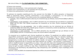 ΠΙΟ ΑΝΑΛΥΤΙΚΑ, ΓΙΑ ΤΑ ΠΑΡΑΘΕΤΙΚΑ ΤΩΝ ΕΠΙΘΕΤΩΝ Ειρήνη Κομνηνού
Ο Γιώργος είναι εργατικός.
Ο Γιώργος είναι εργατικότερος ( ή πιο εργατικός) από το Δημήτρη.
Ο Γιώργος είναι ο εργατικότερος ( ή ο πιο εργατικός) από τους φίλους του.
Ο Γιώργος είναι εργατικότατος ( ή πολύ εργατικός).
Τα πρόσωπα στα παραπάνω παραδείγματα δεν είναι εργατικά στον ίδιο βαθμό. Το επίθετο φανερώνει το διαφορετικό
βαθμό με ξεχωριστούς τύπους: εργατικός, εργατικότερος ( ή πιο εργατικός), ο εργατικότερος ( ή ο πιο εργατικός),
εργατικότατος ( ή πολύ εργατικός). Τους τύπους αυτούς τους ονομάζουμε βαθμούς του επιθέτου.
1. εργατικός : όταν το επίθετο φανερώνει απλά πως ένα ουσιαστικό έχει μια ιδιότητα, λέγεται θετικού βαθμού επίθετο ή
θετικό.
2. εργατικότερος ( ή πιο εργατικός) : όταν το επίθετο φανερώνει πως ένα ουσιαστικό έχει μια ιδιότητα σε μεγαλύτερο
βαθμό από ένα άλλο, όταν δηλαδή συγκρίνουμε ένα ουσιαστικό με ένα άλλο, λέγεται συγκριτικού βαθμού ή
συγκριτικό.
3. ο εργατικότερος ( ή ο πιο εργατικός) : όταν το επίθετο φανερώνει πως ένα ουσιαστικό έχει μια ιδιότητα σε
μεγαλύτερο βαθμό από πολλά άλλα, δηλαδή έχουμε συγκρίνει το ουσιαστικό με πολλά και βρίσκουμε ότι υπερτερεί
από όλα, τότε λέγεται σχετικό υπερθετικό.
εργατικότατος ( ή πολύ εργατικός) : όταν το επίθετο φανερώνει πως ένα ουσιαστικό έχει μια ιδιότητα σε πολύ
μεγάλο βαθμό, αλλά δεν το συγκρίνουμε με άλλα, τότε λέγεται απόλυτο υπερθετικό.
Το συγκριτικό και το υπερθετικό μαζί, λέγονται παραθετικά του επιθέτου. Τα παραθετικά του επιθέτου μπορούν να
σχηματισθούν μονολεκτικά ( με μια λέξη) ή περιφραστικά (με δυο λέξεις). Όπως είδαμε στο παραπάνω παράδειγμα,
μονολεκτικά στο συγκριτικό βαθμό, σχηματίζονται τα επίθετα με τις καταλήξεις: -ότερος, -ύτερος, -έστερος. Ενώ
περιφραστικά με τη λέξη πιο και το θετικό του επιθέτου, δηλαδή : πιο εργατικός. Στον υπερθετικό βαθμό, το σχετικό
υπερθετικό σχηματίζεται από το συγκριτικό αφού πάρει μπροστά του το άρθρο : ο πιο εργατικός, ο εργατικότερος. Το
απόλυτο υπερθετικό μπορεί να σχηματισθεί με τις λέξεις : πολύ, πολύ πολύ, πάρα πολύ ( περιφραστικά) ή μονολεκτικά
με τις καταλήξεις: -ότατος, -ύτατος, -έστατος. Το απόλυτο υπερθετικό μπορεί να σχηματισθεί και με σύνθετες λέξεις οι
οποίες θα έχουν για πρώτο συνθετικό τα εξής: Θεός ( θεοσκότεινος), όλος (ολομόναχος), κατά ( κατάμαυρος), παν
(πανέξυπνος), παγ (παγκόσμιος), παμ (πάμπλουτος), υπέρ (υπεραρκετός), τρισ ( τρισάθλιος), τετρα ( τετράπαχος), πεντα
( πεντανόστιμος).
σημείωση: οι λέξεις που βοηθούν στον περιφραστικό σχηματισμό των επιθέτων είναι ποσοτικά επιρρήματα
Επιμέλεια επανάληψης: Χρήστος Χαρμπής σελ. 42
 