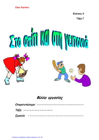 Σόφη Κυριάκου
Ενότητα 2
Τάξη Γ
Φύλλα εργασίας
Ονοματεπώνυμο: - - - - - - - - - - - - - - - - - - - - - - - - - - - - -
Τάξη - - - - - - - - - - - - - - - - - -
Σχολείο - - - - - - - - - - - - - - - - - - - - - - - - - - - - - - - - - -
Επιμέλεια επανάληψης: Χρήστος Χαρμπής σελ. 49
 