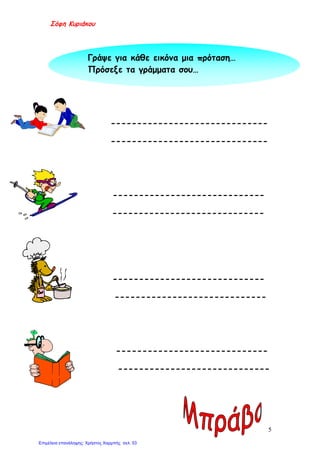 Σόφη Κυριάκου
------------------------------
------------------------------
-----------------------------
-----------------------------
-----------------------------
-----------------------------
-----------------------------
-----------------------------
Γράψε για κάθε εικόνα μια πρόταση…
Πρόσεξε τα γράμματα σου…
5
Επιμέλεια επανάληψης: Χρήστος Χαρμπής σελ. 53
 