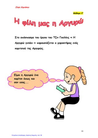Σόφη Κυριάκου
Μάθημα 2ο
Στο απόσπασμα του έργου του Τζιν Γουίλλις « Η
Αργυρώ γελάει » παρουσιάζεται ο χαρακτήρας ενός
κοριτσιού της Αργυρώς.
Είμαι η Αργυρώ ένα
κορίτσι όπως και
σαν εσας...
10
Επιμέλεια επανάληψης: Χρήστος Χαρμπής σελ. 58
 