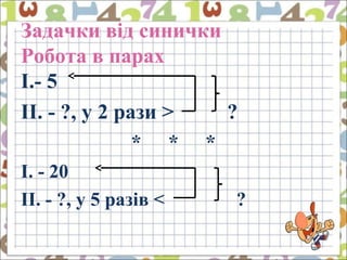 Задачки від синички
Робота в парах
I.- 5
II. - ?, у 2 рази > ?
* * *
I. - 20
II. - ?, у 5 разів < ?
 