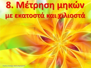 8. Μέτρηση μηκών
με εκατοστά και χιλιοστά
Επιμέλεια επανάληψης: Χρήστος Χαρμπής σελ.44
 