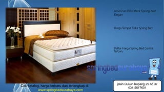 Page 10
American Pillo Merk Spring Bed
Elegan
Harga Tempat Tidur Spring Bed
Daftar Harga Spring Bed Central
Terbaru
Cek katalog, harga terbaru dan terlengkap di
www.springbedsurabaya.com
jalan Dukuh Kupang 25 no 37
031-5617601
 