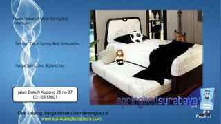 Page 11
Tempat Tidur Spring Bed Berkualitas
Harga Terbaru Matras Spring Bed
American
Harga Spring Bed Bigland No 1
Cek katalog, harga terbaru dan terlengkap di
www.springbedsurabaya.com
jalan Dukuh Kupang 25 no 37
031-5617601
 
