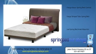 Page 4
Harga Kasur Spring Bed Central
Harga Tempat Tidur Spring Bed
Jual Spring Bed Anak Masa Kini
Cek katalog, harga terbaru dan terlengkap di
www.springbedsurabaya.com
jalan Dukuh Kupang 25 no 37
031-5617601
 