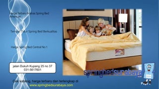Page 5
Tempat Tidur Spring Bed Berkualitas
Harga Terbaru Matras Spring Bed
American
Harga Spring Bed Central No 1
Cek katalog, harga terbaru dan terlengkap di
www.springbedsurabaya.com
jalan Dukuh Kupang 25 no 37
031-5617601
 