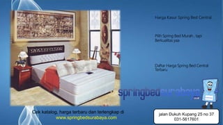 Page 6
Harga Kasur Spring Bed Central
Pilih Spring Bed Murah , tapi
Berkualitas yaa
Daftar Harga Spring Bed Central
Terbaru
Cek katalog, harga terbaru dan terlengkap di
www.springbedsurabaya.com
jalan Dukuh Kupang 25 no 37
031-5617601
 