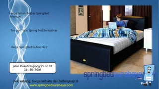 Page 7
Tempat Tidur Spring Bed Berkualitas
Harga Terbaru Matras Spring Bed
American
Harga Spring Bed Guhdo No 2
Cek katalog, harga terbaru dan terlengkap di
www.springbedsurabaya.com
jalan Dukuh Kupang 25 no 37
031-5617601
 