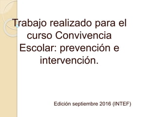 Trabajo realizado para el
curso Convivencia
Escolar: prevención e
intervención.
Edición septiembre 2016 (INTEF)
 