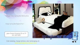 Tempat Tidur Spring Bed Berkualitas
Harga Terbaru Matras Spring Bed
American
Harga Spring Bed Bigland No 1
Cek katalog, harga terbaru dan terlengkap di
www.springbedsurabaya.com
jalan Dukuh Kupang 25 no 37
031-5617601
 
