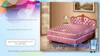 Spring Bed Anak Hello Kitty Masa Kini
Harga Terbaru Matras Spring Bed
American
Harga Spring Bed Comforta 2 in 1
Cek katalog, harga terbaru dan terlengkap di
www.springbedsurabaya.com
jalan Dukuh Kupang 25 no 37
031-5617601
 