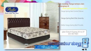 Harga Spring Bed Elite Serenity
Harga Spring Bed Central Deluxe
Daftar Harga Spring Bed Procella
Cek katalog, harga terbaru dan
terlengkap di
www.springbedsurabaya.com
jalan Dukuh Kupang 25 no 37
031-5617601
 