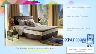 Harga Kasur Spring Bed Central
Harga Spring Bed Central No 1
Daftar Harga Spring Bed Central
Terbaru
Cek katalog, harga terbaru dan terlengkap di
www.springbedsurabaya.com
jalan Dukuh Kupang 25 no 37
031-5617601
 