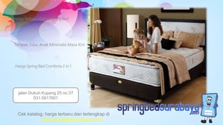 Tempat Tidur Anak Minimalis Masa Kini
Harga Terbaru Matras Spring Bed
American
Harga Spring Bed Comforta 2 in 1
Cek katalog, harga terbaru dan terlengkap di
www.springbedsurabaya.com
jalan Dukuh Kupang 25 no 37
031-5617601
 