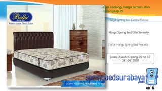 Harga Spring Bed Elite Serenity
Harga Spring Bed Central Deluxe
Daftar Harga Spring Bed Procella
Cek katalog, harga terbaru dan
terlengkap di
www.springbedsurabaya.com
jalan Dukuh Kupang 25 no 37
031-5617601
 
