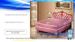Spring Bed Anak Hello Kitty Masa Kini
Harga Terbaru Matras Spring Bed
American
Harga Spring Bed Comforta 2 in 1
Cek katalog, harga terbaru dan terlengkap di
www.springbedsurabaya.com
jalan Dukuh Kupang 25 no 37
031-5617601
 