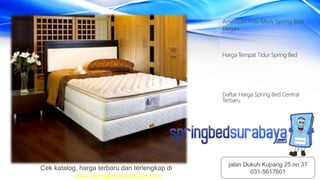American Pillo Merk Spring Bed
Elegan
Harga Tempat Tidur Spring Bed
Daftar Harga Spring Bed Central
Terbaru
Cek katalog, harga terbaru dan terlengkap di
www.springbedsurabaya.com
jalan Dukuh Kupang 25 no 37
031-5617601
 