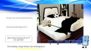 Tempat Tidur Spring Bed Berkualitas
Harga Terbaru Matras Spring Bed
American
Harga Spring Bed Bigland No 1
Cek katalog, harga terbaru dan terlengkap di
www.springbedsurabaya.com
jalan Dukuh Kupang 25 no 37
031-5617601
 