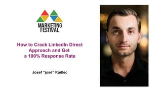How to Crack LinkedIn Direct
Approach and Get
a 100% Response Rate
Josef “josé” Kadlec
 