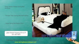 Tempat Tidur Spring Bed Berkualitas
Harga Terbaru Matras Spring Bed
American
Harga Spring Bed Bigland No 1
Cek katalog, harga terbaru dan terlengkap di
www.springbedsurabaya.com
jalan Dukuh Kupang 25 no 37
031-5617601
 