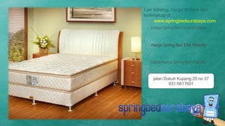 Harga Spring Bed Elite Serenity
Harga Spring Bed Central Deluxe
Daftar Harga Spring Bed Procella
Cek katalog, harga terbaru dan
terlengkap di
www.springbedsurabaya.com
jalan Dukuh Kupang 25 no 37
031-5617601
 