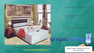 Harga Kasur Spring Bed Central
Pilih Spring Bed Murah , tapi
Berkualitas yaa
Daftar Harga Spring Bed Central
Terbaru
Cek katalog, harga terbaru dan terlengkap di
www.springbedsurabaya.com
jalan Dukuh Kupang 25 no 37
031-5617601
 