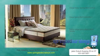 Harga Kasur Spring Bed Central
Harga Spring Bed Central No 1
Daftar Harga Spring Bed Central
Terbaru
Cek katalog, harga terbaru dan terlengkap di
www.springbedsurabaya.com
jalan Dukuh Kupang 25 no 37
031-5617601
 