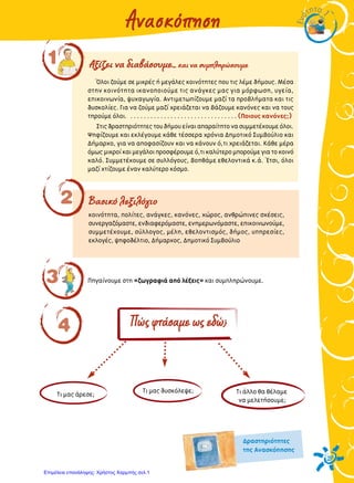 3
2277
AÓ·ÛÎﬁËÛË
EÓﬁ
ÙËÙ·
1
ŸÏÔÈ ˙Ô‡ÌÂ ÛÂ ÌÈÎÚ¤˜ ‹ ÌÂÁ¿ÏÂ˜ ÎÔÈÓﬁÙËÙÂ˜ Ô˘ ÙÈ˜ Ï¤ÌÂ ‰‹ÌÔ˘˜. ª¤Û·
ÛÙËÓ ÎÔÈÓﬁÙËÙ· ÈÎ·ÓÔÔÈÔ‡ÌÂ ÙÈ˜ ·Ó¿ÁÎÂ˜ Ì·˜ ÁÈ· ÌﬁÚÊˆÛË, ˘ÁÂ›·,
ÂÈÎÔÈÓˆÓ›·, „˘¯·ÁˆÁ›·. ∞ÓÙÈÌÂÙˆ›˙Ô˘ÌÂ Ì·˙› Ù· ÚÔ‚Ï‹Ì·Ù· Î·È ÙÈ˜
‰˘ÛÎÔÏ›Â˜. °È· Ó· ˙Ô‡ÌÂ Ì·˙› ¯ÚÂÈ¿˙ÂÙ·È Ó· ‚¿˙Ô˘ÌÂ Î·ÓﬁÓÂ˜ Î·È Ó· ÙÔ˘˜
ÙËÚÔ‡ÌÂ ﬁÏÔÈ. . . . . . . . . . . . . . . . . . . . . . . . . . . . . . . . . (¶ÔÈÔ˘˜ Î·ÓﬁÓÂ˜;)
™ÙÈ˜‰Ú·ÛÙËÚÈﬁÙËÙÂ˜ÙÔ˘‰‹ÌÔ˘Â›Ó·È··Ú·›ÙËÙÔÓ·Û˘ÌÌÂÙ¤¯Ô˘ÌÂﬁÏÔÈ.
æËÊ›˙Ô˘ÌÂ Î·È ÂÎÏ¤ÁÔ˘ÌÂ Î¿ıÂ Ù¤ÛÛÂÚ· ¯ÚﬁÓÈ· ¢ËÌÔÙÈÎﬁ ™˘Ì‚Ô‡ÏÈÔ Î·È
¢‹Ì·Ú¯Ô, ÁÈ· Ó· ·ÔÊ·Û›˙Ô˘Ó Î·È Ó· Î¿ÓÔ˘Ó ﬁ,ÙÈ ¯ÚÂÈ¿˙ÂÙ·È. ∫¿ıÂ Ì¤Ú·
ﬁÌˆ˜ÌÈÎÚÔ›Î·ÈÌÂÁ¿ÏÔÈÚÔÛÊ¤ÚÔ˘ÌÂﬁ,ÙÈÎ·Ï‡ÙÂÚÔÌÔÚÔ‡ÌÂÁÈ·ÙÔÎÔÈÓﬁ
Î·Ïﬁ. ™˘ÌÌÂÙ¤¯Ô˘ÌÂ ÛÂ Û˘ÏÏﬁÁÔ˘˜, ‚ÔËı¿ÌÂ ÂıÂÏÔÓÙÈÎ¿ Î.¿. ŒÙÛÈ, ﬁÏÔÈ
Ì·˙› ¯Ù›˙Ô˘ÌÂ ¤Ó·Ó Î·Ï‡ÙÂÚÔ ÎﬁÛÌÔ.
∞Í›˙ÂÈ Ó· ‰È·‚¿ÛÔ˘ÌÂ... Î·È Ó· Û˘ÌÏËÚÒÛÔ˘ÌÂ
B·ÛÈÎﬁ ÏÂÍÈÏﬁÁÈÔ
1
2
4
ÎÔÈÓﬁÙËÙ·, ÔÏ›ÙÂ˜, ·Ó¿ÁÎÂ˜, Î·ÓﬁÓÂ˜, ¯ÒÚÔ˜, ·ÓıÚÒÈÓÂ˜ Û¯¤ÛÂÈ˜,
Û˘ÓÂÚÁ·˙ﬁÌ·ÛÙÂ, ÂÓ‰È·ÊÂÚﬁÌ·ÛÙÂ, ÂÓËÌÂÚˆÓﬁÌ·ÛÙÂ, ÂÈÎÔÈÓˆÓÔ‡ÌÂ,
Û˘ÌÌÂÙ¤¯Ô˘ÌÂ, Û‡ÏÏÔÁÔ˜, Ì¤ÏË, ÂıÂÏÔÓÙÈÛÌﬁ˜, ‰‹ÌÔ˜, ˘ËÚÂÛ›Â˜,
ÂÎÏÔÁ¤˜, „ËÊÔ‰¤ÏÙÈÔ, ¢‹Ì·Ú¯Ô˜, ¢ËÌÔÙÈÎﬁ ™˘Ì‚Ô‡ÏÈÔ
¶ËÁ·›ÓÔ˘ÌÂ ÛÙË «˙ˆÁÚ·ÊÈ¿ ·ﬁ Ï¤ÍÂÈ˜» Î·È Û˘ÌÏËÚÒÓÔ˘ÌÂ.
∆È Ì·˜ ¿ÚÂÛÂ; ∆È ¿ÏÏÔ ı· ı¤Ï·ÌÂ
Ó· ÌÂÏÂÙ‹ÛÔ˘ÌÂ;
∆È Ì·˜ ‰˘ÛÎﬁÏÂ„Â;
¶Ò˜ÊÙ¿Û·ÌÂˆ˜Â‰Ò;
¢Ú·ÛÙËÚÈﬁÙËÙÂ˜
ÙË˜ ∞Ó·ÛÎﬁËÛË˜
Επιμέλεια επανάληψης: Χρήστος Χαρμπής σελ.1
 