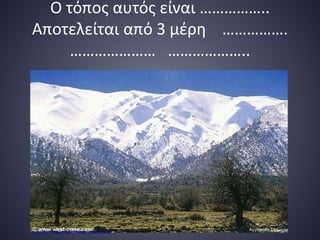 Ο τόπος αυτός είναι ……………..
Αποτελείται από 3 μέρη …………….
………………… ………………..
Αγγίσταλη Σταματία
Επιμέλεια επανάληψης: Χρήστος Χαρμπής σελ.52
 