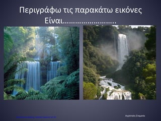 Περιγράφω τις παρακάτω εικόνες
Είναι……………………..
Αγγίσταλη Σταματία
Επιμέλεια επανάληψης: Χρήστος Χαρμπής σελ.56
 