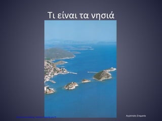 Τι είναι τα νησιά
Αγγίσταλη Σταματία
Επιμέλεια επανάληψης: Χρήστος Χαρμπής σελ.72
 