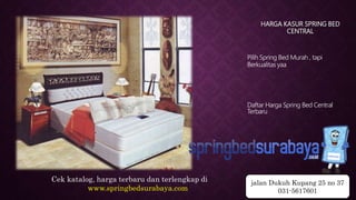 HARGA KASUR SPRING BED
CENTRAL
Pilih Spring Bed Murah , tapi
Berkualitas yaa
Daftar Harga Spring Bed Central
Terbaru
Cek katalog, harga terbaru dan terlengkap di
www.springbedsurabaya.com
jalan Dukuh Kupang 25 no 37
031-5617601
 