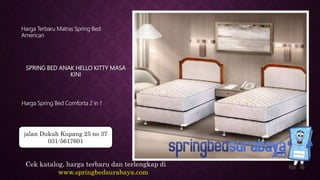 SPRING BED ANAK HELLO KITTY MASA
KINI
Harga Terbaru Matras Spring Bed
American
Harga Spring Bed Comforta 2 in 1
Cek katalog, harga terbaru dan terlengkap di
www.springbedsurabaya.com
jalan Dukuh Kupang 25 no 37
031-5617601
 
