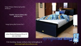 TEMPAT TIDUR SPRING BED
BERKUALITAS
Harga Terbaru Matras Spring Bed
American
Harga Spring Bed Guhdo No 2
Cek katalog, harga terbaru dan terlengkap di
www.springbedsurabaya.com
jalan Dukuh Kupang 25 no 37
031-5617601
 