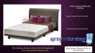 HARGA KASUR SPRING BED
CENTRAL
Harga Tempat Tidur Spring Bed
Jual Spring Bed Anak Masa Kini
Cek katalog, harga terbaru dan terlengkap di
www.springbedsurabaya.com
jalan Dukuh Kupang 25 no 37
031-5617601
 