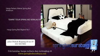TEMPAT TIDUR SPRING BED BERKUALITAS
Harga Terbaru Matras Spring Bed
American
Harga Spring Bed Bigland No 1
Cek katalog, harga terbaru dan terlengkap di
www.springbedsurabaya.com
jalan Dukuh Kupang 25 no 37
031-5617601
 