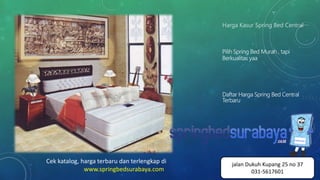 Harga Kasur Spring Bed Central
Pilih Spring Bed Murah , tapi
Berkualitas yaa
Daftar Harga Spring Bed Central
Terbaru
Cek katalog, harga terbaru dan terlengkap di
www.springbedsurabaya.com
jalan Dukuh Kupang 25 no 37
031-5617601
 