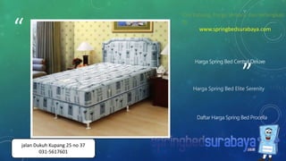 ”
“
Harga Spring Bed Elite Serenity
Harga Spring Bed Central Deluxe
Daftar Harga Spring Bed Procella
Cek katalog, harga terbaru dan terlengkap
di
www.springbedsurabaya.com
jalan Dukuh Kupang 25 no 37
031-5617601
 