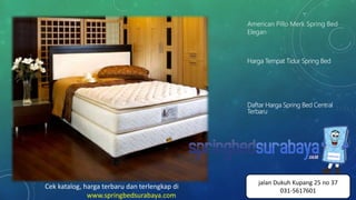 American Pillo Merk Spring Bed
Elegan
Harga Tempat Tidur Spring Bed
Daftar Harga Spring Bed Central
Terbaru
Cek katalog, harga terbaru dan terlengkap di
www.springbedsurabaya.com
jalan Dukuh Kupang 25 no 37
031-5617601
 