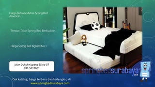 Tempat Tidur Spring Bed Berkualitas
Harga Terbaru Matras Spring Bed
American
Harga Spring Bed Bigland No 1
Cek katalog, harga terbaru dan terlengkap di
www.springbedsurabaya.com
jalan Dukuh Kupang 25 no 37
031-5617601
 
