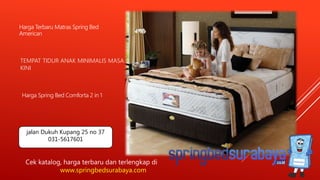 TEMPAT TIDUR ANAK MINIMALIS MASA
KINI
Harga Terbaru Matras Spring Bed
American
Harga Spring Bed Comforta 2 in 1
Cek katalog, harga terbaru dan terlengkap di
www.springbedsurabaya.com
jalan Dukuh Kupang 25 no 37
031-5617601
 