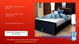 TEMPAT TIDUR SPRING BED
BERKUALITAS
Harga Terbaru Matras Spring Bed
American
Harga Spring Bed Guhdo No 2
Cek katalog, harga terbaru dan terlengkap di
www.springbedsurabaya.com
jalan Dukuh Kupang 25 no 37
031-5617601
 