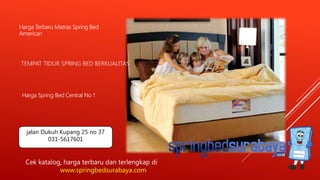 TEMPAT TIDUR SPRING BED BERKUALITAS
Harga Terbaru Matras Spring Bed
American
Harga Spring Bed Central No 1
Cek katalog, harga terbaru dan terlengkap di
www.springbedsurabaya.com
jalan Dukuh Kupang 25 no 37
031-5617601
 