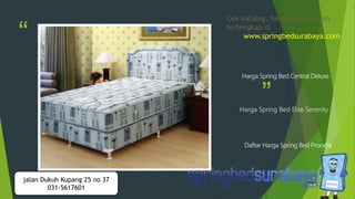 “
”Harga Spring Bed Elite Serenity
Harga Spring Bed Central Deluxe
Daftar Harga Spring Bed Procella
Cek katalog, harga terbaru dan
terlengkap di
www.springbedsurabaya.com
jalan Dukuh Kupang 25 no 37
031-5617601
 